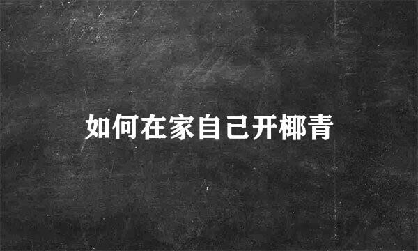 如何在家自己开椰青