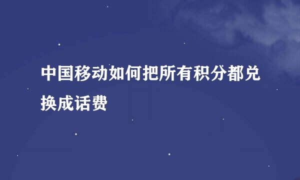 中国移动如何把所有积分都兑换成话费