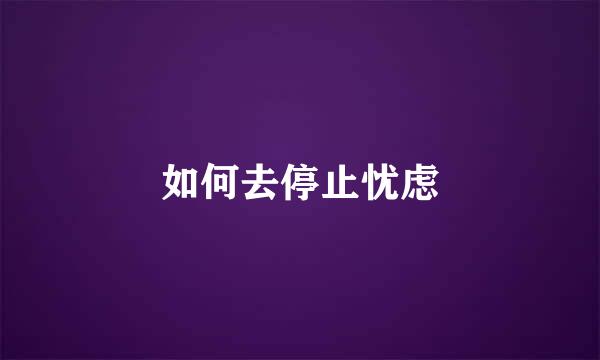 如何去停止忧虑