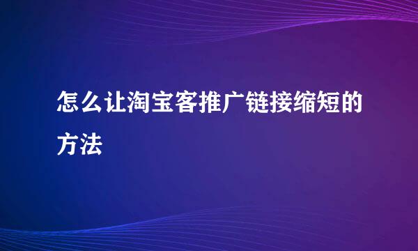 怎么让淘宝客推广链接缩短的方法