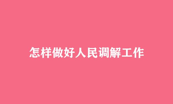 怎样做好人民调解工作