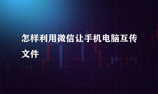 怎样利用微信让手机电脑互传文件