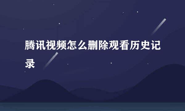 腾讯视频怎么删除观看历史记录