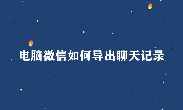 电脑微信如何导出聊天记录