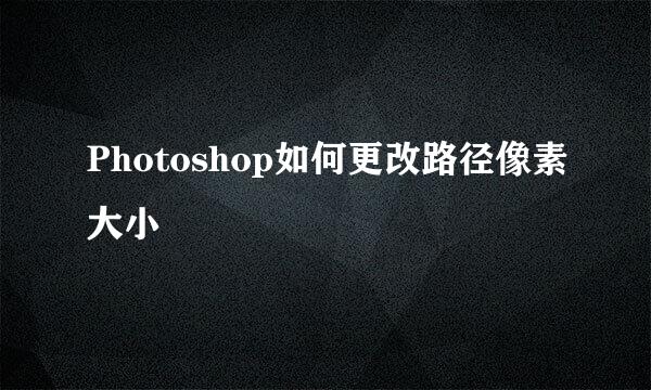 Photoshop如何更改路径像素大小