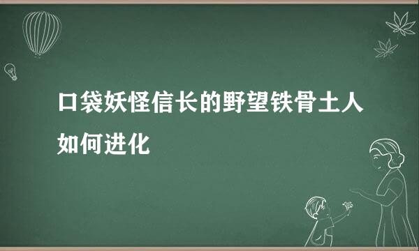 口袋妖怪信长的野望铁骨土人如何进化