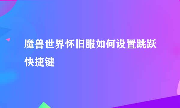 魔兽世界怀旧服如何设置跳跃快捷键