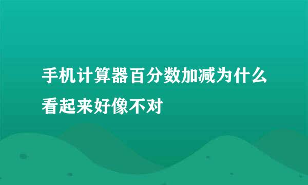 手机计算器百分数加减为什么看起来好像不对