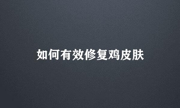如何有效修复鸡皮肤