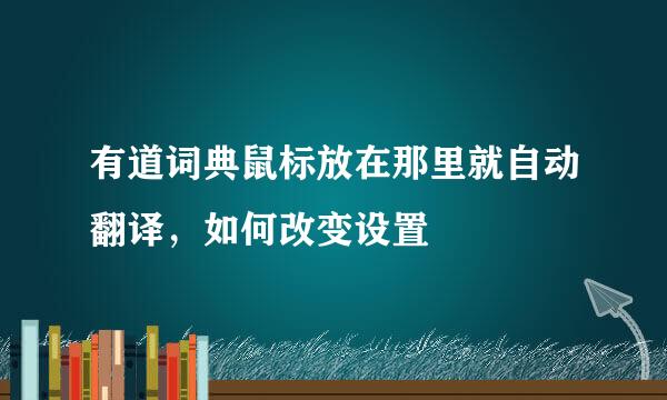 有道词典鼠标放在那里就自动翻译，如何改变设置