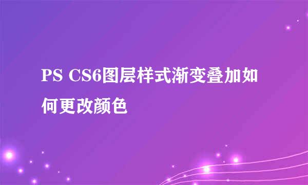 PS CS6图层样式渐变叠加如何更改颜色