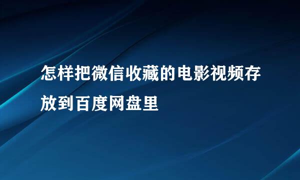 怎样把微信收藏的电影视频存放到百度网盘里