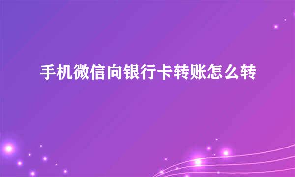 手机微信向银行卡转账怎么转