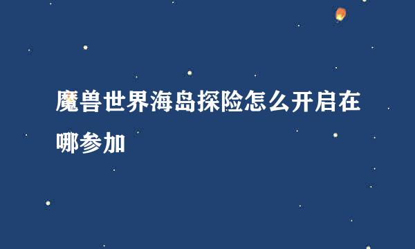 魔兽世界海岛探险怎么开启在哪参加