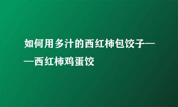 如何用多汁的西红柿包饺子——西红柿鸡蛋饺