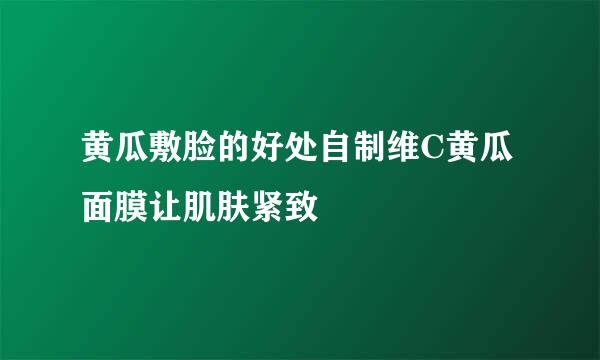 黄瓜敷脸的好处自制维C黄瓜面膜让肌肤紧致