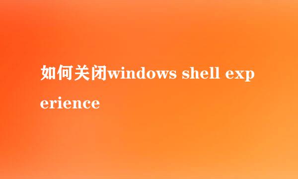 如何关闭windows shell experience