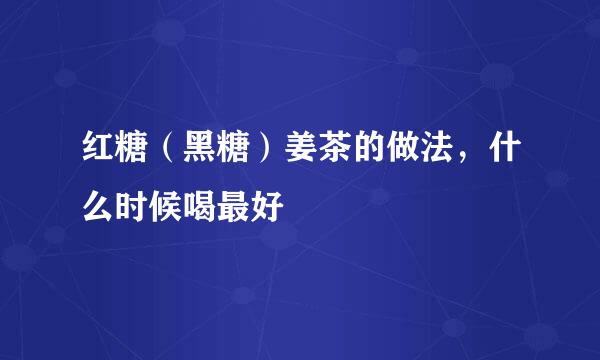 红糖（黑糖）姜茶的做法，什么时候喝最好