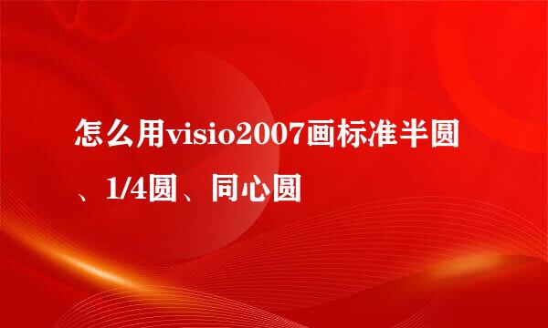 怎么用visio2007画标准半圆、1/4圆、同心圆