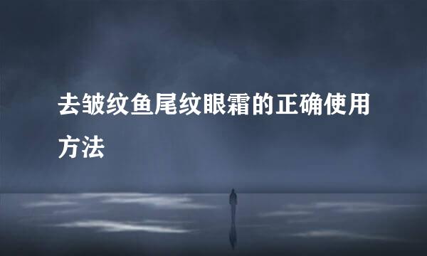 去皱纹鱼尾纹眼霜的正确使用方法