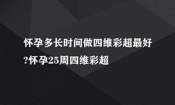 怀孕多长时间做四维彩超最好?怀孕25周四维彩超