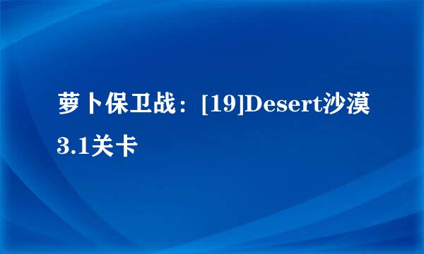 萝卜保卫战：[19]Desert沙漠3.1关卡