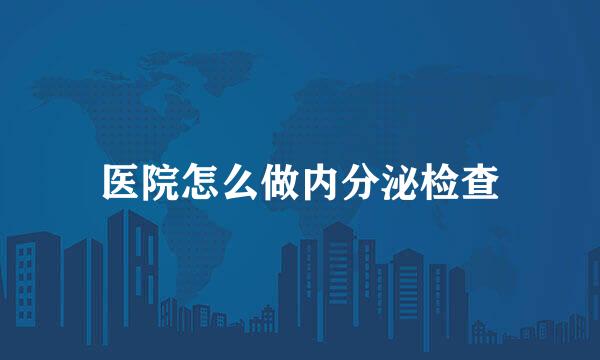 医院怎么做内分泌检查
