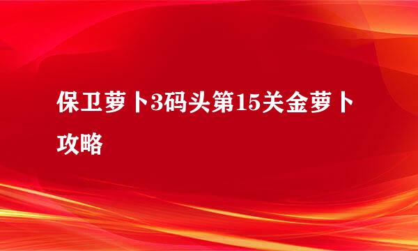 保卫萝卜3码头第15关金萝卜攻略