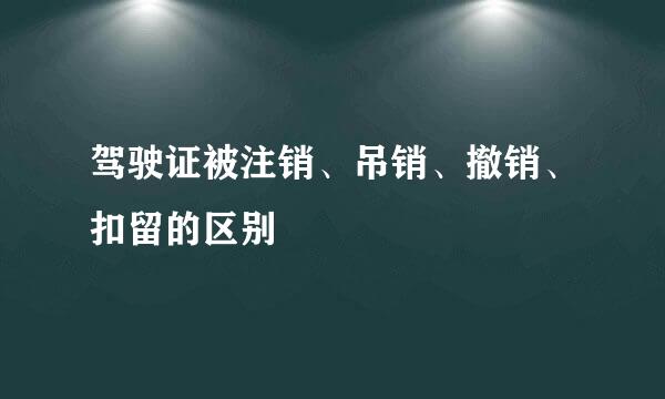 驾驶证被注销、吊销、撤销、扣留的区别