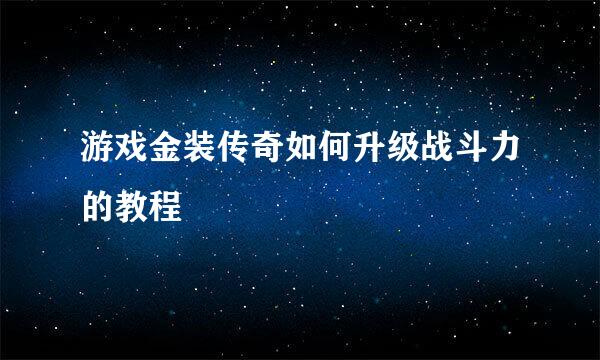 游戏金装传奇如何升级战斗力的教程