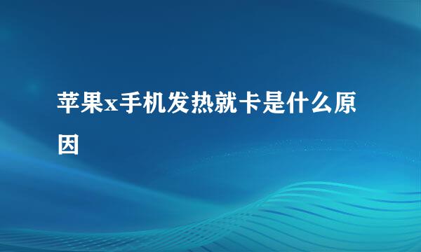 苹果x手机发热就卡是什么原因