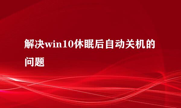解决win10休眠后自动关机的问题