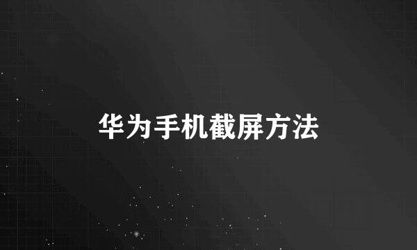 华为手机截屏方法