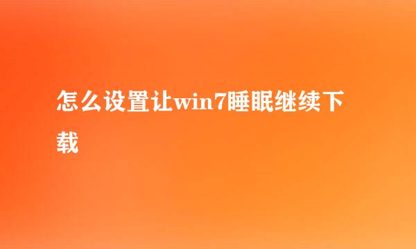 怎么设置让win7睡眠继续下载
