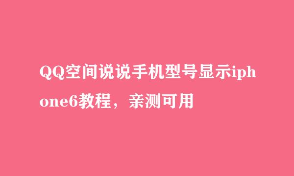 QQ空间说说手机型号显示iphone6教程，亲测可用