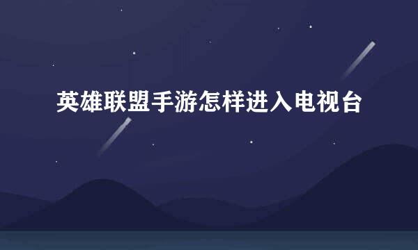 英雄联盟手游怎样进入电视台