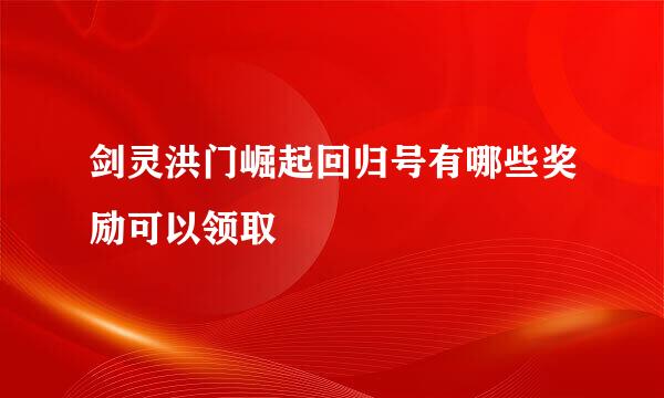 剑灵洪门崛起回归号有哪些奖励可以领取