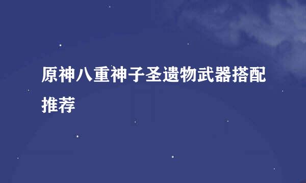 原神八重神子圣遗物武器搭配推荐