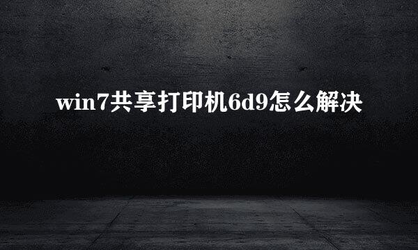 win7共享打印机6d9怎么解决