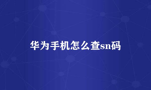 华为手机怎么查sn码