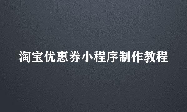 淘宝优惠券小程序制作教程