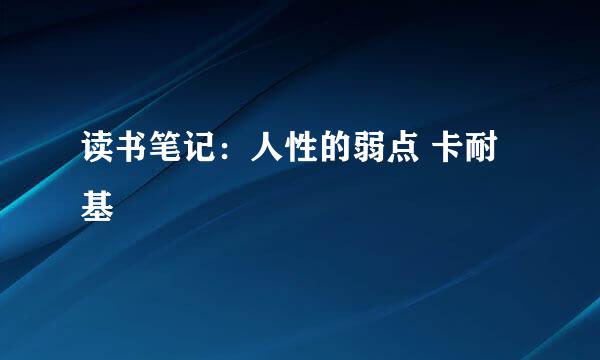 读书笔记：人性的弱点 卡耐基