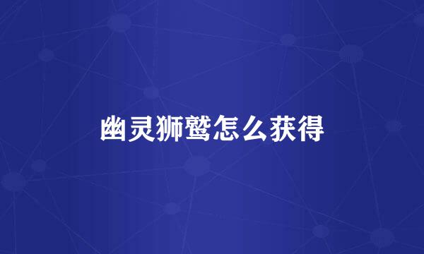 幽灵狮鹫怎么获得