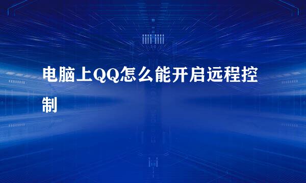 电脑上QQ怎么能开启远程控制
