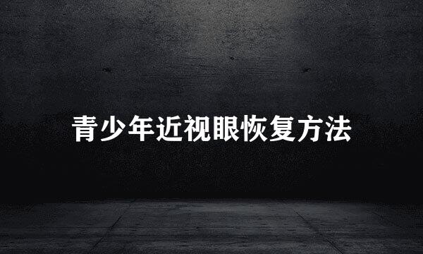 青少年近视眼恢复方法