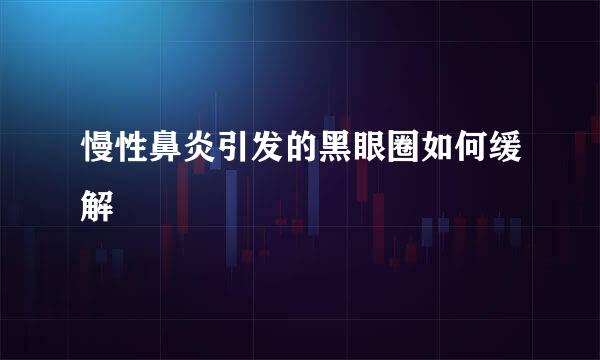 慢性鼻炎引发的黑眼圈如何缓解