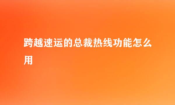 跨越速运的总裁热线功能怎么用