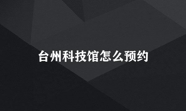台州科技馆怎么预约
