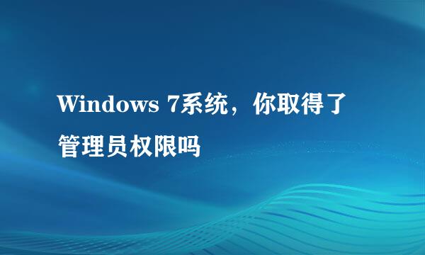 Windows 7系统，你取得了管理员权限吗