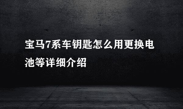 宝马7系车钥匙怎么用更换电池等详细介绍